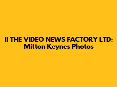 II THE VIDEO NEWS FACTORY LTD: Milton Keynes Photos