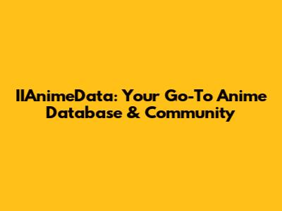 IIAnimeData: Your Go-To Anime Database & Community