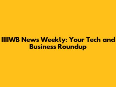 IIIIWB News Weekly: Your Tech and Business Roundup