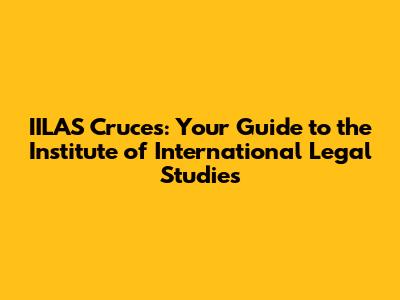 IILAS Cruces: Your Guide to the Institute of International Legal Studies