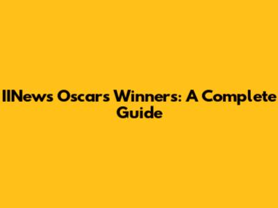 IINews Oscars Winners: A Complete Guide