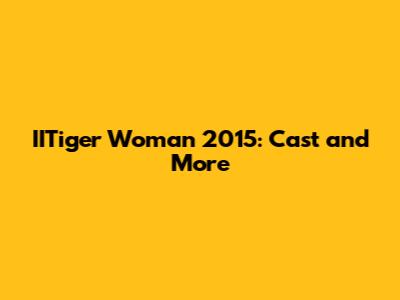 IITiger Woman 2015: Cast and More