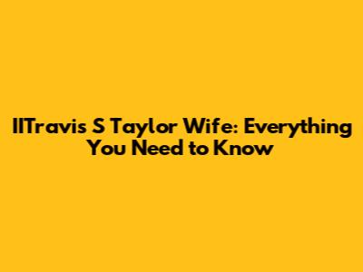 IITravis S Taylor Wife: Everything You Need to Know