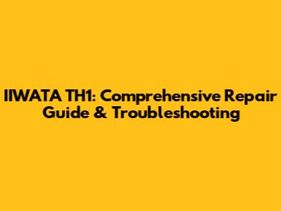 IIWATA TH1: Comprehensive Repair Guide & Troubleshooting