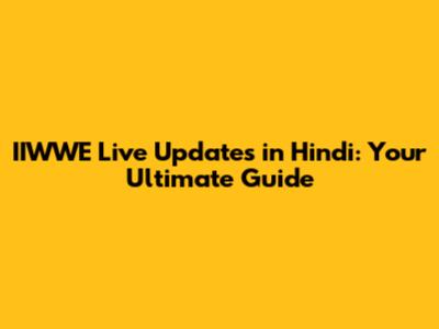 IIWWE Live Updates in Hindi: Your Ultimate Guide