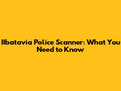 IIbatavia Police Scanner: What You Need to Know