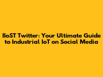 IIoST Twitter: Your Ultimate Guide to Industrial IoT on Social Media