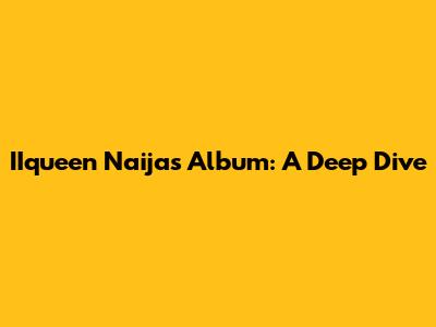 IIqueen Naija's Album: A Deep Dive