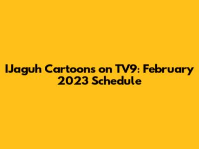 IJaguh Cartoons on TV9: February 2023 Schedule