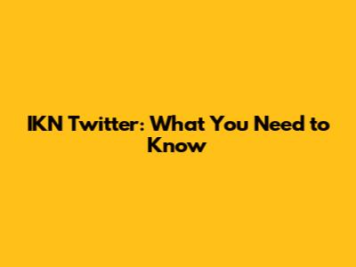 IKN Twitter: What You Need to Know
