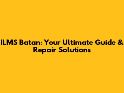 ILMS Batan: Your Ultimate Guide & Repair Solutions