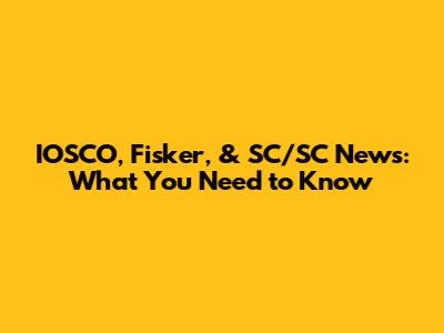 IOSCO, Fisker, & SC/SC News: What You Need to Know