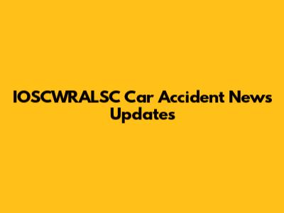 IOSCWRALSC Car Accident News Updates