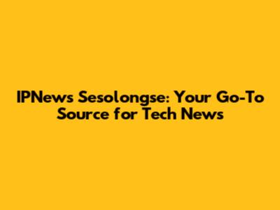 IPNews Sesolongse: Your Go-To Source for Tech News