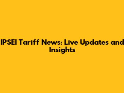 IPSEI Tariff News: Live Updates and Insights