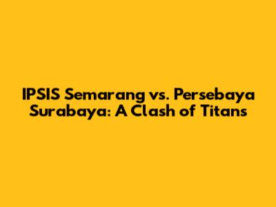 IPSIS Semarang vs. Persebaya Surabaya: A Clash of Titans