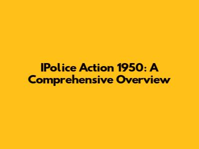 IPolice Action 1950: A Comprehensive Overview