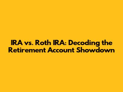 IRA vs. Roth IRA: Decoding the Retirement Account Showdown