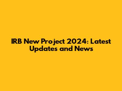 IRB New Project 2024: Latest Updates and News