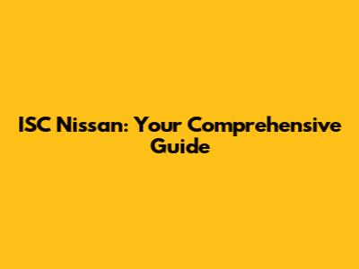 ISC Nissan: Your Comprehensive Guide