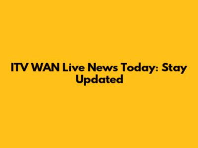 ITV WAN Live News Today: Stay Updated