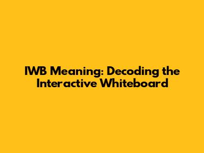IWB Meaning: Decoding the Interactive Whiteboard