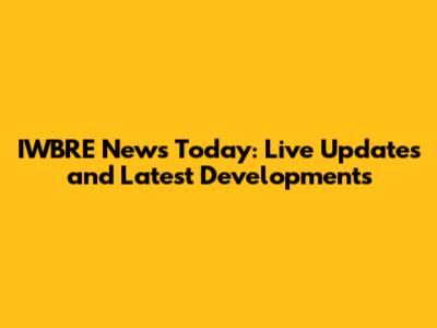 IWBRE News Today: Live Updates and Latest Developments