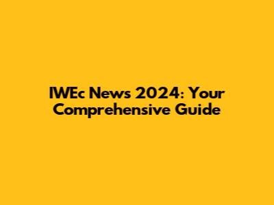 IWEc News 2024: Your Comprehensive Guide