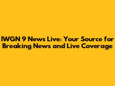IWGN 9 News Live: Your Source for Breaking News and Live Coverage