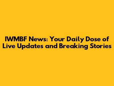 IWMBF News: Your Daily Dose of Live Updates and Breaking Stories