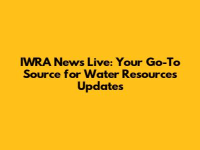 IWRA News Live: Your Go-To Source for Water Resources Updates