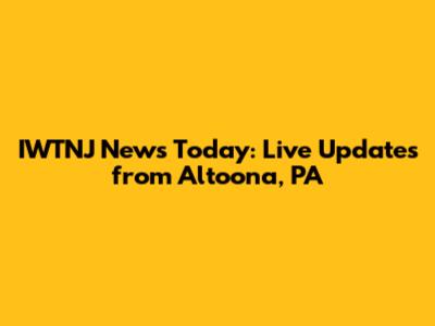 IWTNJ News Today: Live Updates from Altoona, PA