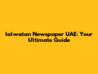 Ialwatan Newspaper UAE: Your Ultimate Guide