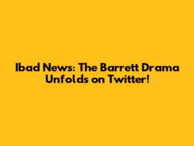 Ibad News: The Barrett Drama Unfolds on Twitter!
