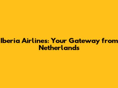 Iberia Airlines: Your Gateway from Netherlands