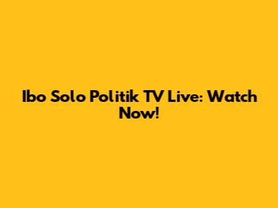 Ibo Solo Politik TV Live: Watch Now!
