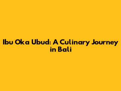 Ibu Oka Ubud: A Culinary Journey in Bali