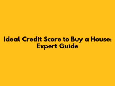 Ideal Credit Score to Buy a House: Expert Guide