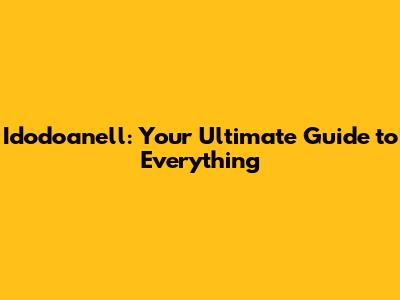 Idodoanell: Your Ultimate Guide to Everything