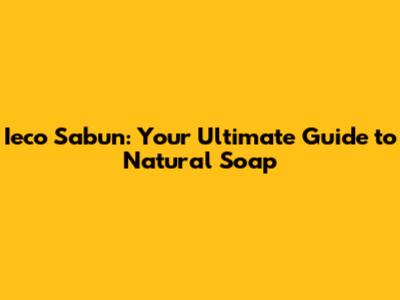 Ieco Sabun: Your Ultimate Guide to Natural Soap