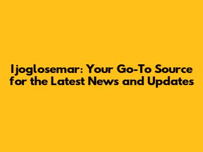 Ijoglosemar: Your Go-To Source for the Latest News and Updates