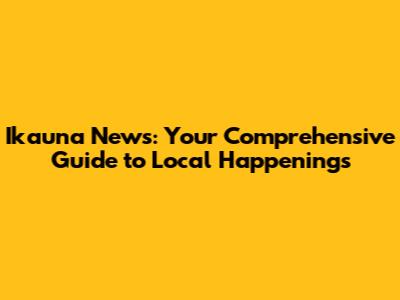 Ikauna News: Your Comprehensive Guide to Local Happenings