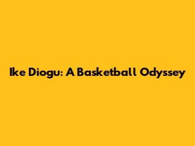 Ike Diogu: A Basketball Odyssey