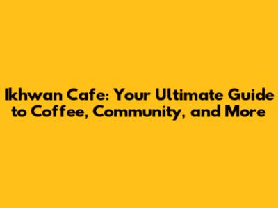 Ikhwan Cafe: Your Ultimate Guide to Coffee, Community, and More