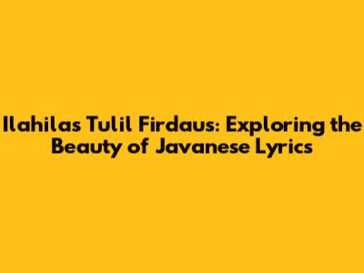 Ilahilas Tulil Firdaus: Exploring the Beauty of Javanese Lyrics