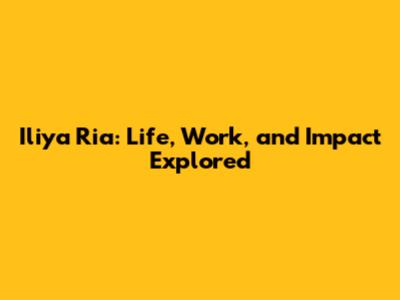 Iliya Ria: Life, Work, and Impact Explored