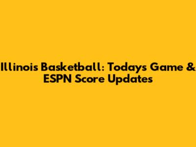 Illinois Basketball: Today's Game & ESPN Score Updates