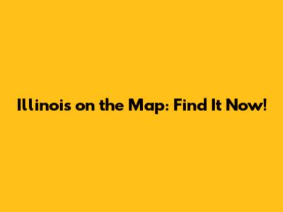 Illinois on the Map: Find It Now!