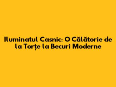 Iluminatul Casnic: O Călătorie de la Torțe la Becuri Moderne
