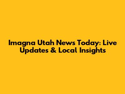 Imagna Utah News Today: Live Updates & Local Insights